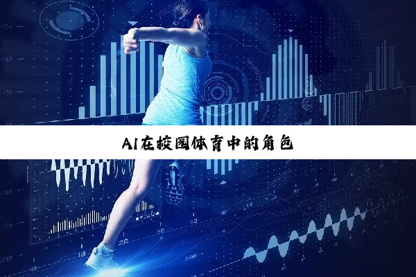 今日科普|AI在校园体育中的角色 今日科普|AI在校园体育中的角色